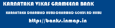 KARNATAKA VIKAS GRAMEENA BANK  KARNATAKA DHARWAD HUBLI-DHARWAD GOKUL RD HUBLI  banks information 